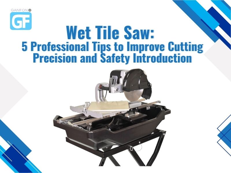 Wet Tile Saw: 5 Professional Tips to Improve Cutting Precision and Safety