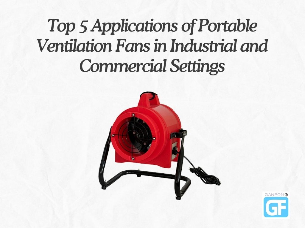 Top 5 Applications of Portable Ventilation Fans in Industrial and Commercial Settings